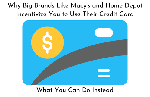 Why Big Brands Like Macys and Home Depot Incentivize You to Use Their Credit Card